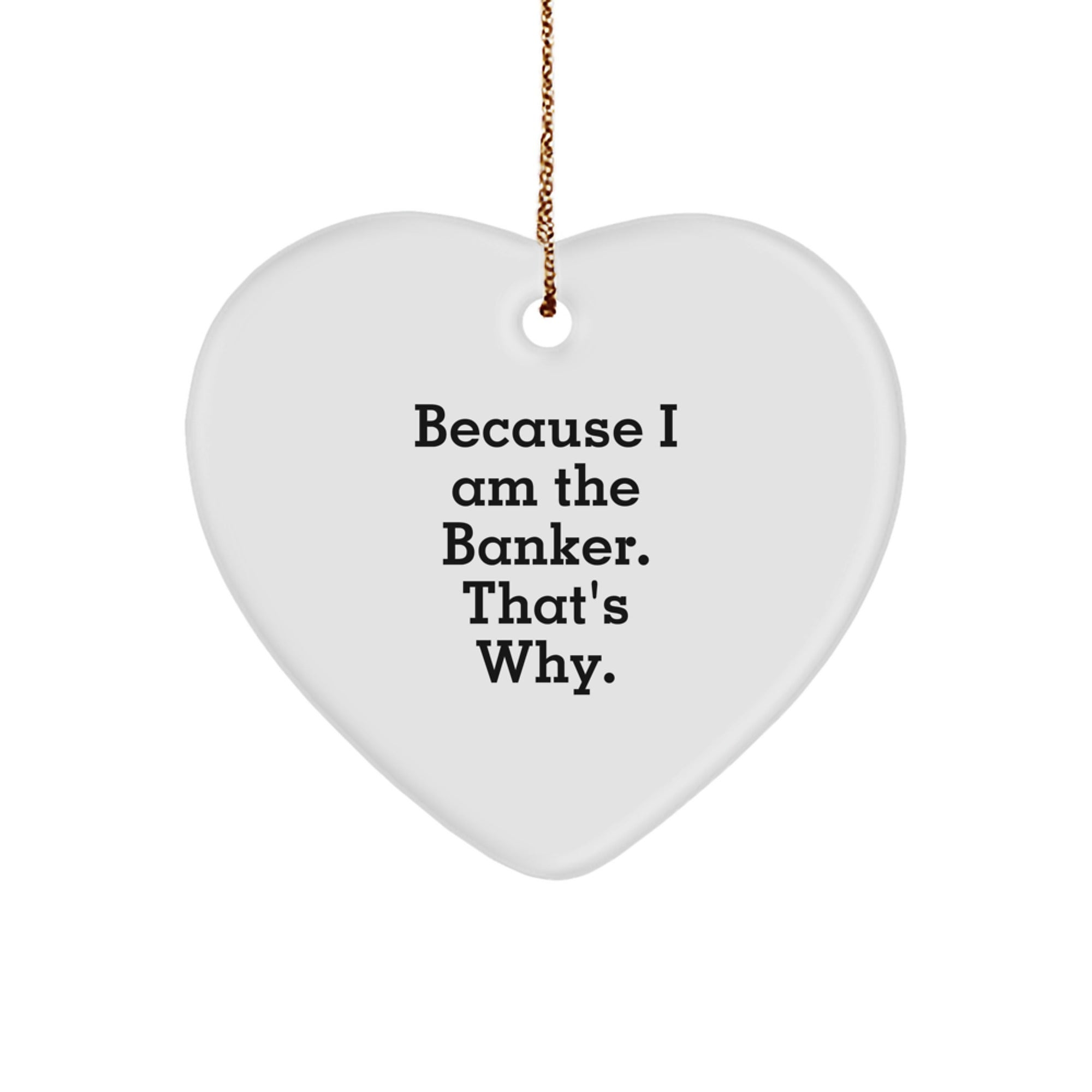 Funny Banker Gifts - Heart Ornament Because I Am The Banker. That's Why. - Gifts from Men to Banker Friends - Unique Christmas Ornaments - Image 1