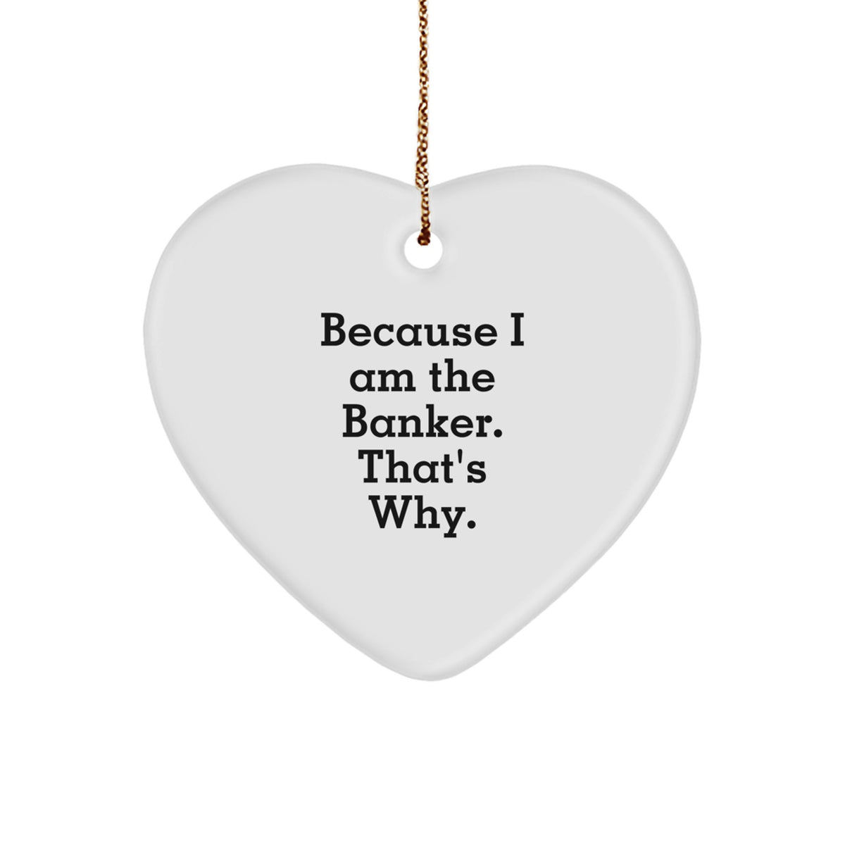 Funny Banker Gifts - Heart Ornament Because I Am The Banker. That's Why. - Gifts from Men to Banker Friends - Unique Christmas Ornaments - Image 1