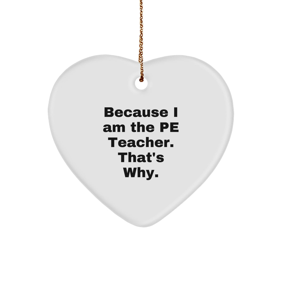 Funny PE Teacher Gifts from Friends - 'Because I Am The Pe Teacher. That's Why.' Heart Ornament for Christmas - Image 1