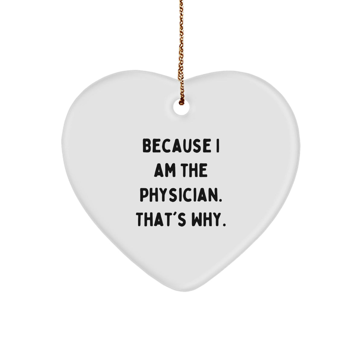 Funny Physician Gift, 'Because I Am The Physician. That's Why.', Heart Ornament, White, 2.75'' Tall, Perfect for Christmas Unique Gifts from Friends, Coworkers, or Family to Physician - Image 1
