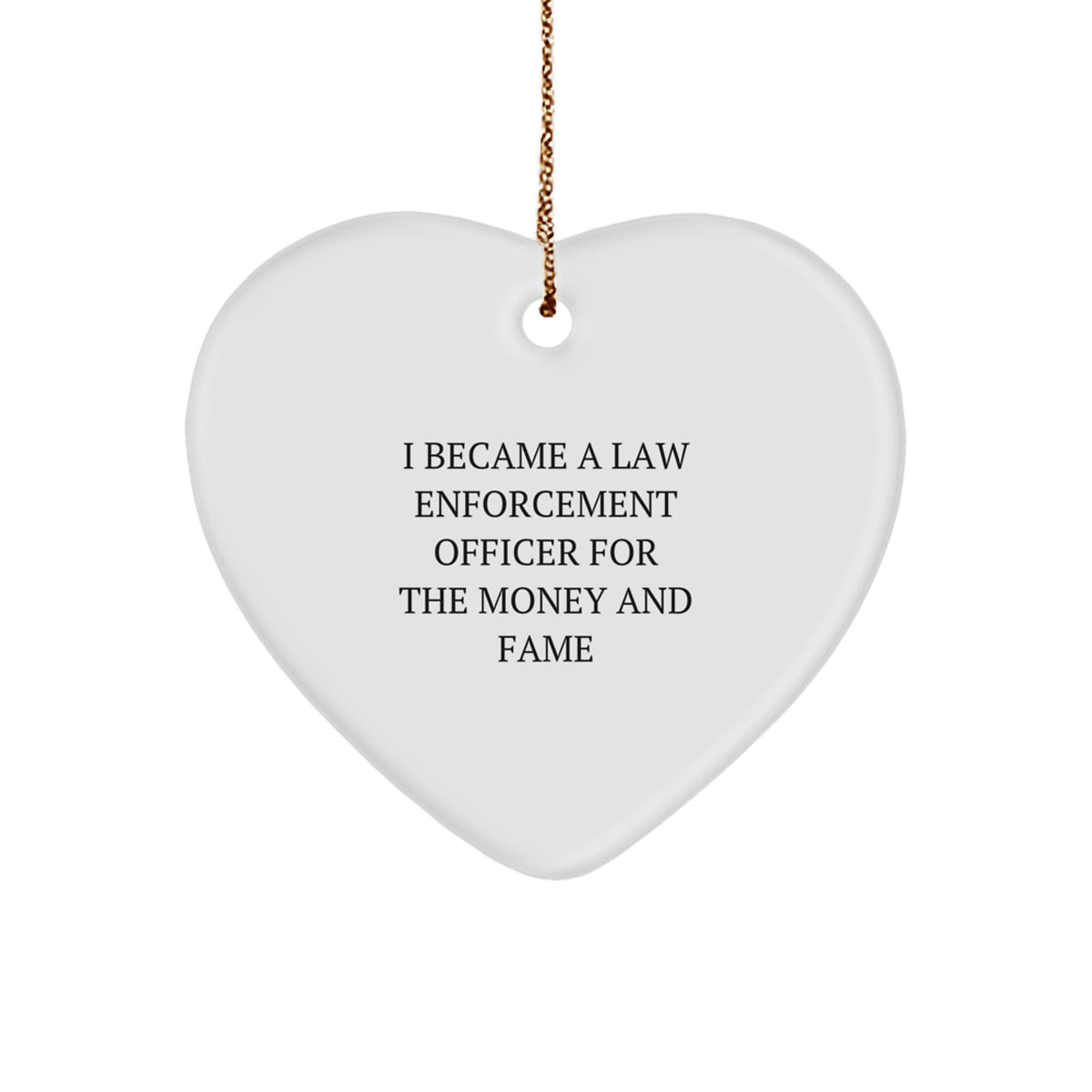 Funny Law Enforcement Officer Gifts for Him - Heart Ornament with Quote 'I Became A Law Enforcement Officer For The Money And Fame' - Christmas Unique Gift for Men from Friends or Family - Image 1