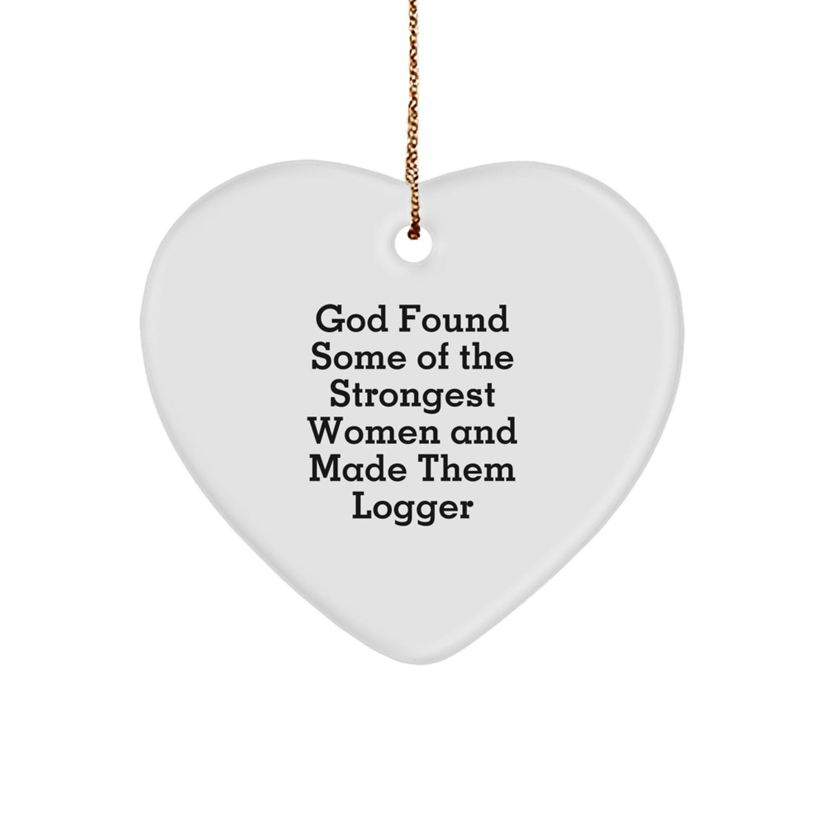 Funny Logger Gifts, Heart Ornament, 'God Found Some Of The Strongest Women And Made Them Logger' Quote, Gifts from Men to Women, Logger Gifts for Him and Her, Christmas Unique Gifts - Image 1