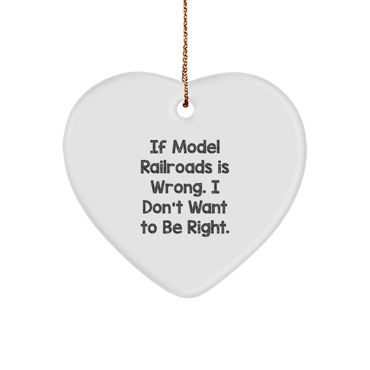 Model Railroads Gifts for Men, Funny Christmas Ornament from Friends, Heart Shaped, White, 'If Model Railroads Is Wrong. I Don't Want To Be Right.' - Image 1