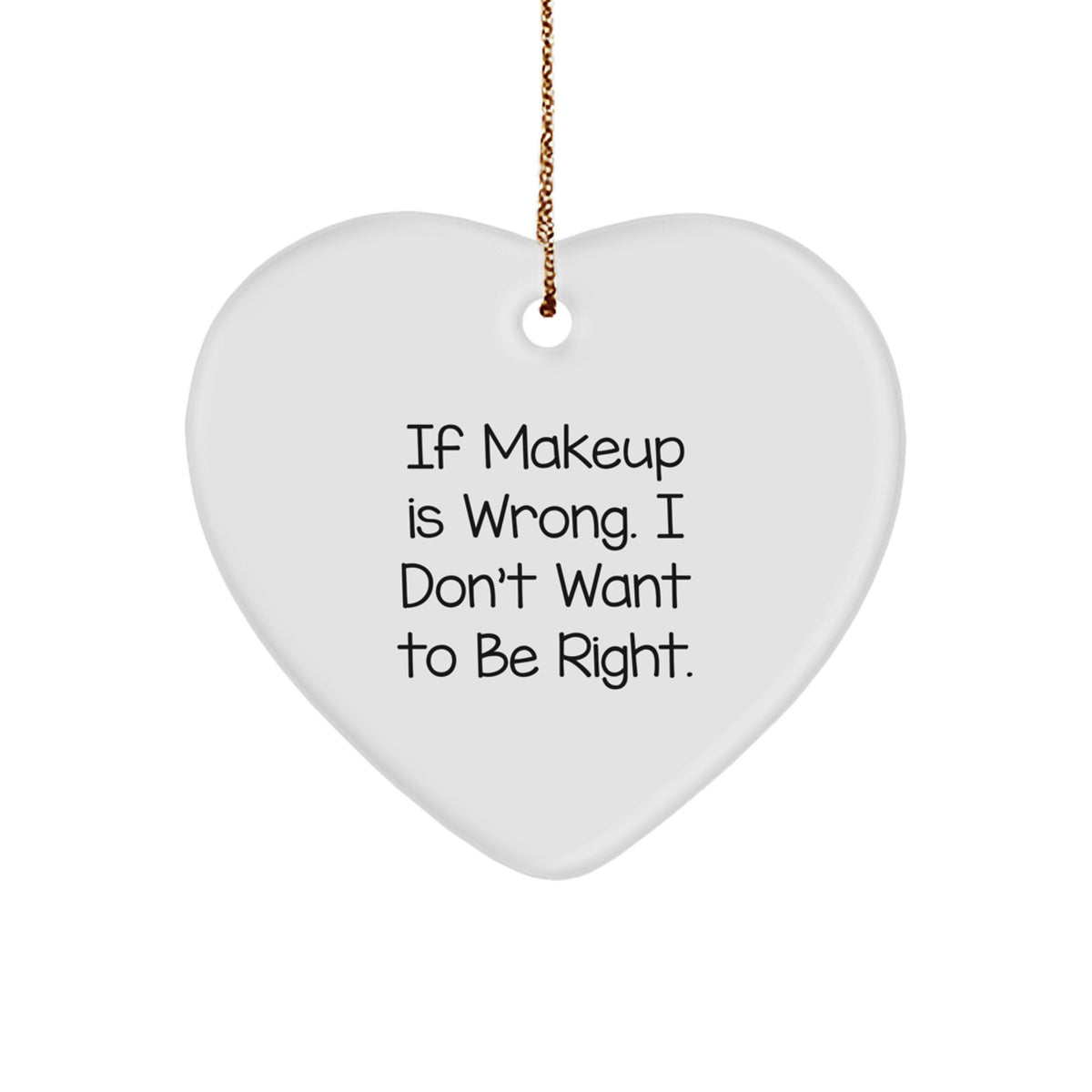 Funny Makeup Quotes Heart Ornament Gifts from Men to Women for Christmas, 'If Makeup Is Wrong. I Don't Want To Be Right.' - Image 1