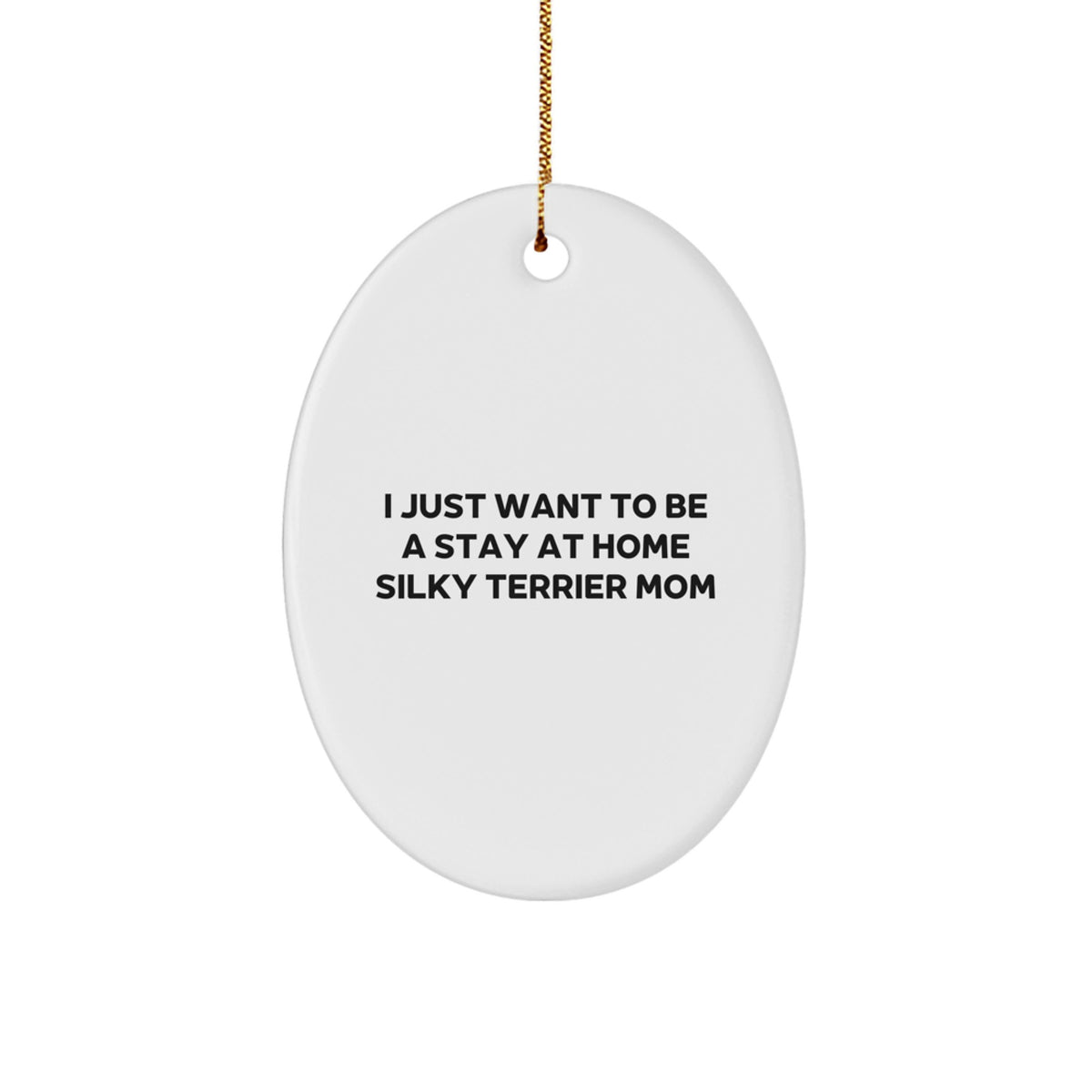 Silky Terrier Dog Mom Gifts from Mom to Daughter for Christmas Unique Oval Ornament, I Just Want To Be A Stay At Home Silky Terrier Mom - Image 1