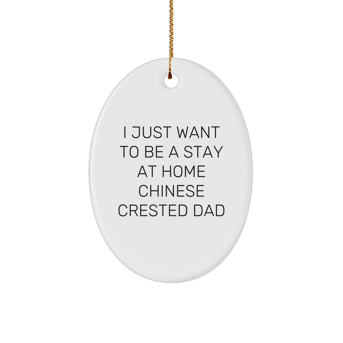 Chinese Crested Dog Dad's Funny Oval Ornament, Gifts from Men to Friends for Christmas, I Just Want To Be A Stay At Home Chinese Crested Dad - Image 1
