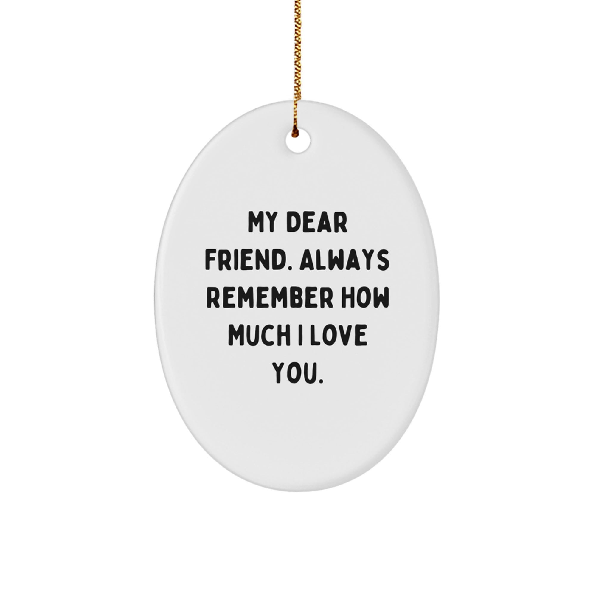Funny Friend Gifts from Men to Friends - Oval Ornament My Dear Friend, Always Remember How Much I Love You. - Unique Christmas Unique Gifts for Friends - Image 1