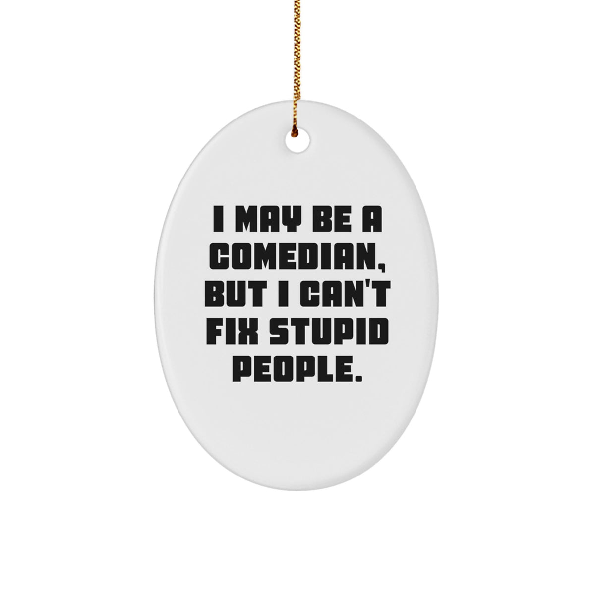 Funny Comedian Gifts from Friends and Family - Oval Ornament I May Be A Comedian, But I Cant Fix Stupid People. - Image 1