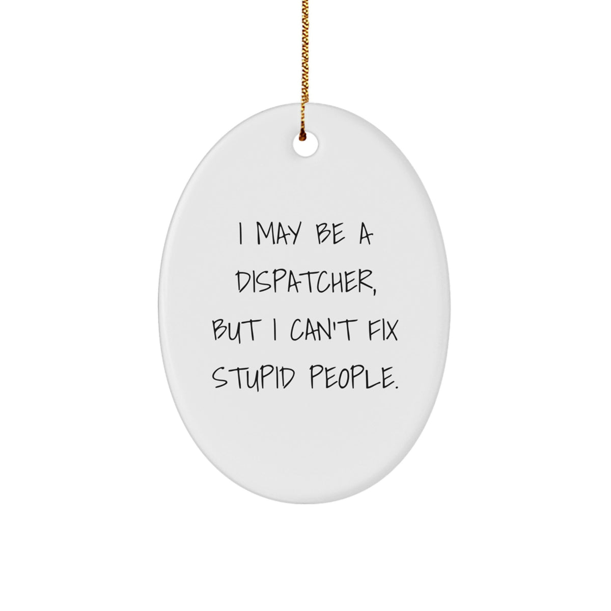 Fun Dispatcher Gifts from Men for Desk Decor, Oval Ornament I May Be A Dispatcher, But I Can't Fix Stupid People. - Image 1