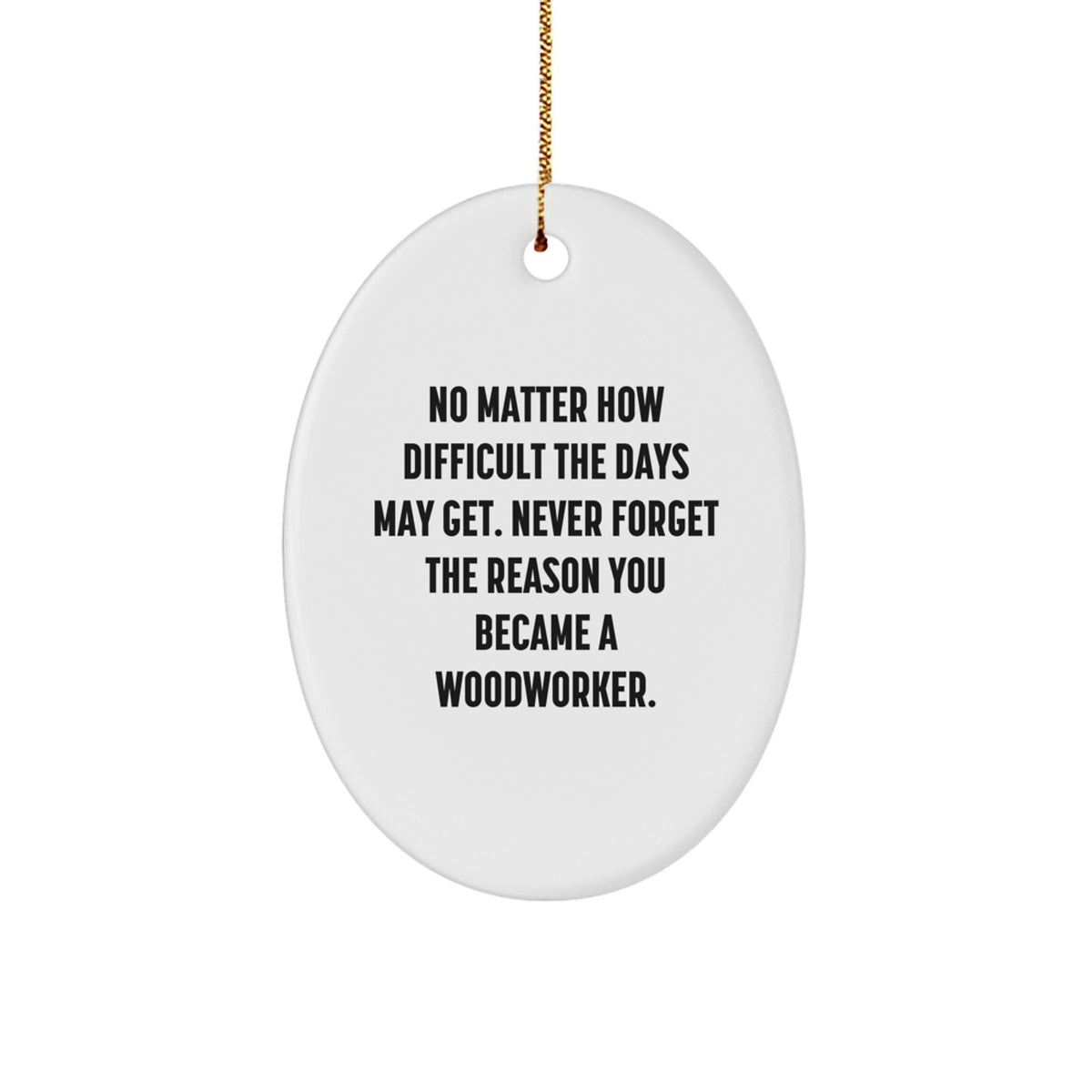 Woodworker Inspirational Gifts from Friends for Christmas Oval Ornament - 'No Matter How Difficult The Days May Get. Never Forget The Reason You Became A Woodworker.' - Image 1