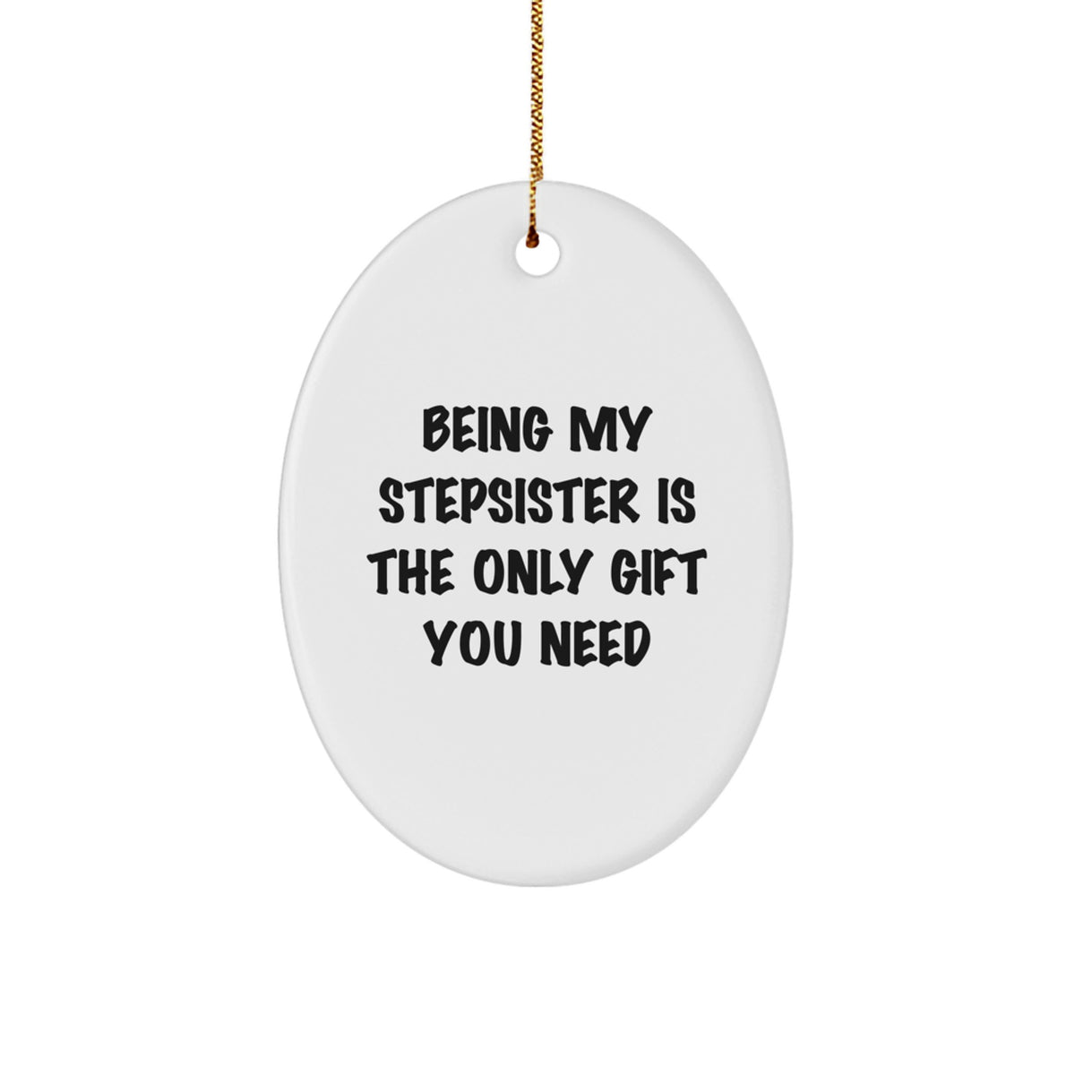 Gifts from Family for Stepsister, Oval Ornament with Funny Quote Being My Stepsister Is The Only Gift You Need, Christmas Unique - Image 1