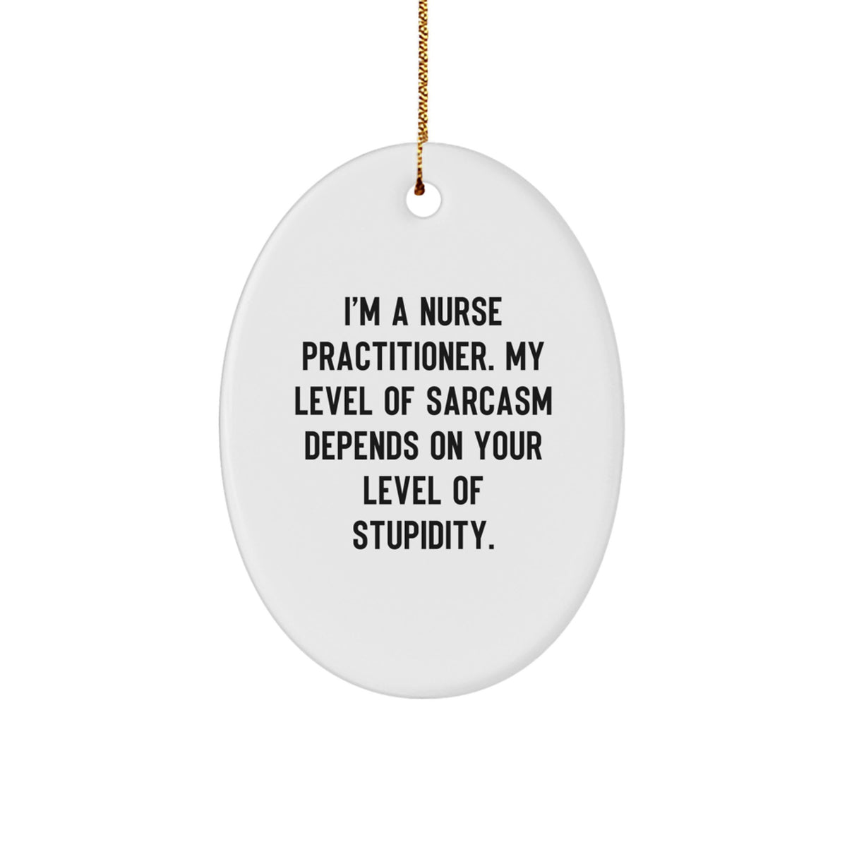 Funny Nurse Practitioner Gifts - 'I'm A Nurse Practitioner. My Level Of Sarcasm Depends On Your Level Of Stupidity.' Oval Ornament for Christmas, Gifts from Friends, Coworkers to Nurse Practitioner - Image 1