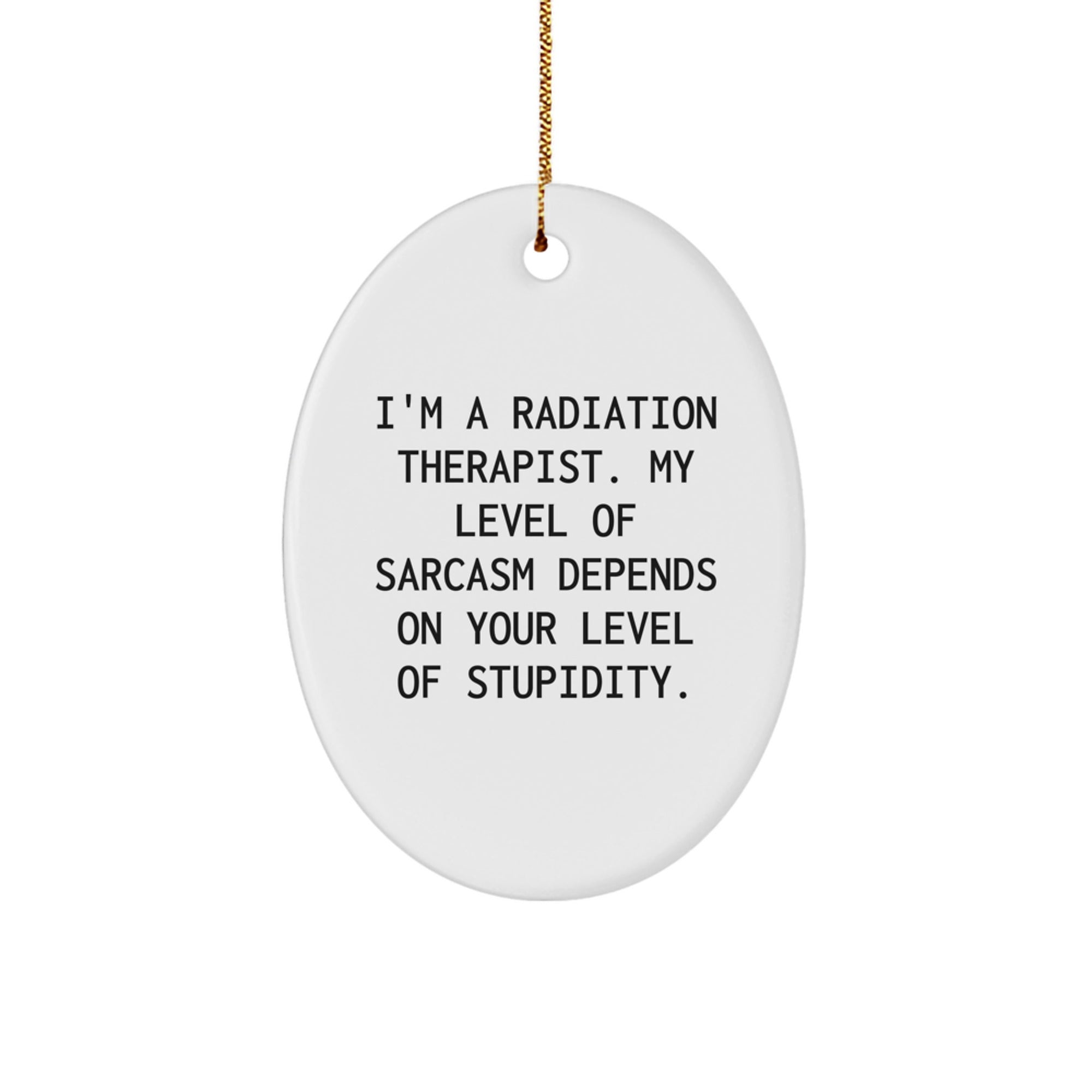 Funny Radiation Therapist Gifts from Friends and Family, 'I'm A Radiation Therapist. My Level Of Sarcasm Depends On Your Level Of Stupidity.' Oval Ornament for Men and Women, Christmas Unique Gift - Image 1