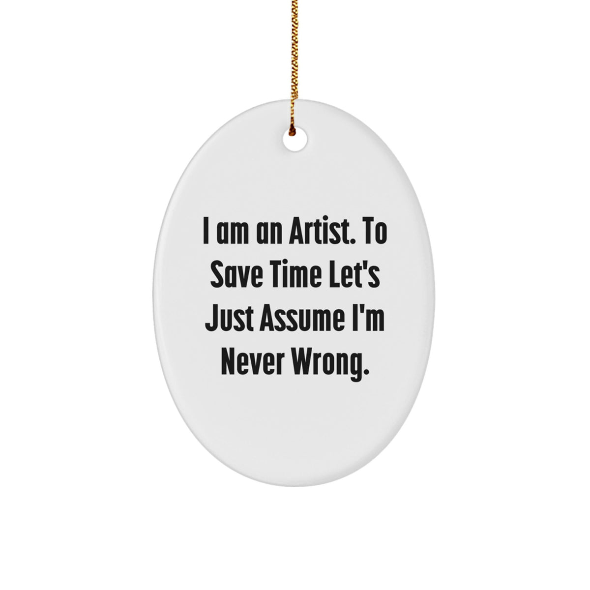 Funny Artist Gifts for Men, Women, and Friends - Oval Ornament 'I Am An Artist. To Save Time Let's Just Assume I'm Never Wrong.' - Image 1