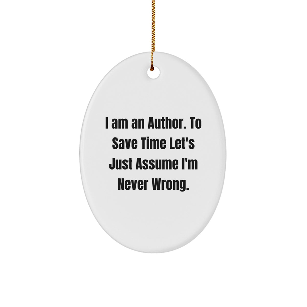 Author Gifts from Men to Friends - I Am An Author. To Save Time Let's Just Assume I'm Never Wrong. Oval Ornament - Image 1
