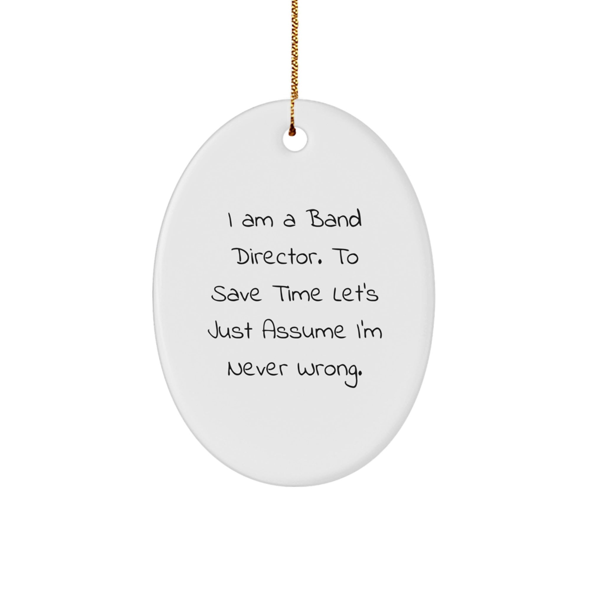 Funny Band Director Gifts from Friends for Christmas - Oval Ornament with 'I Am A Band Director. To Save Time Let's Just Assume I'm Never Wrong.' Quote - Image 1