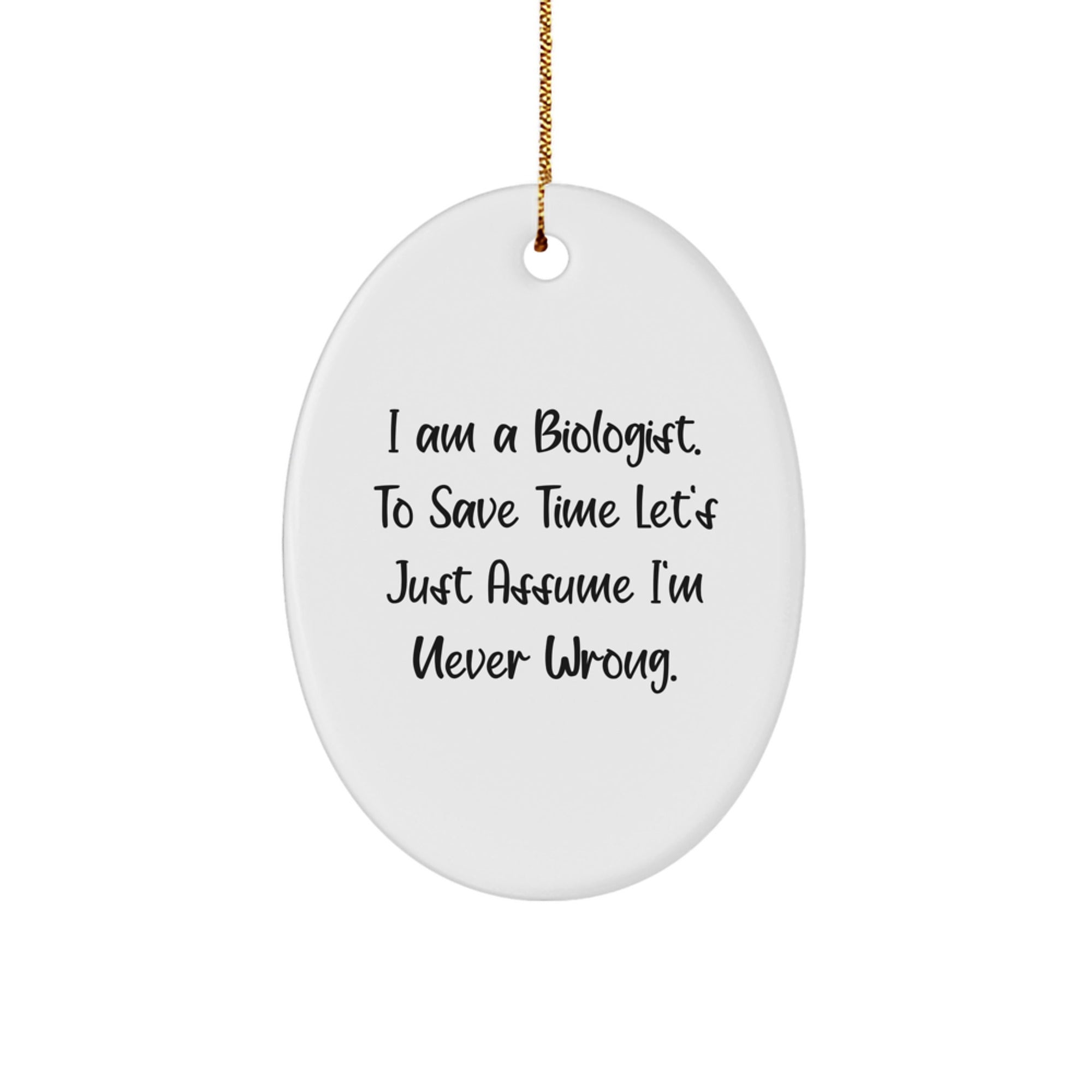 Funny Biologist Gifts from Friends to Family for Christmas - Oval Ornament with 'I Am A Biologist. To Save Time Let's Just Assume I'm Never Wrong.' Quote - Image 1