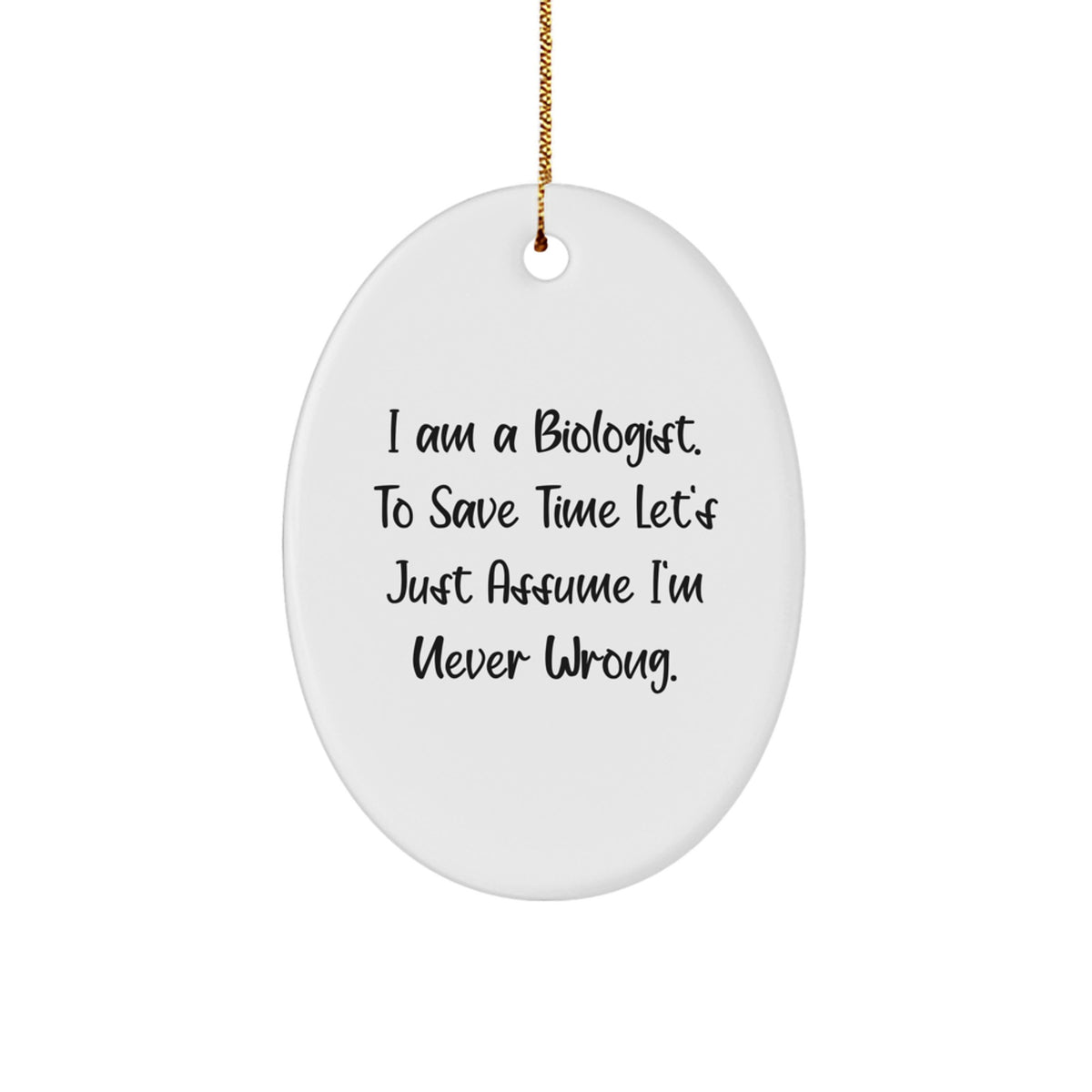 Funny Biologist Gifts from Friends to Family for Christmas - Oval Ornament with 'I Am A Biologist. To Save Time Let's Just Assume I'm Never Wrong.' Quote - Image 1