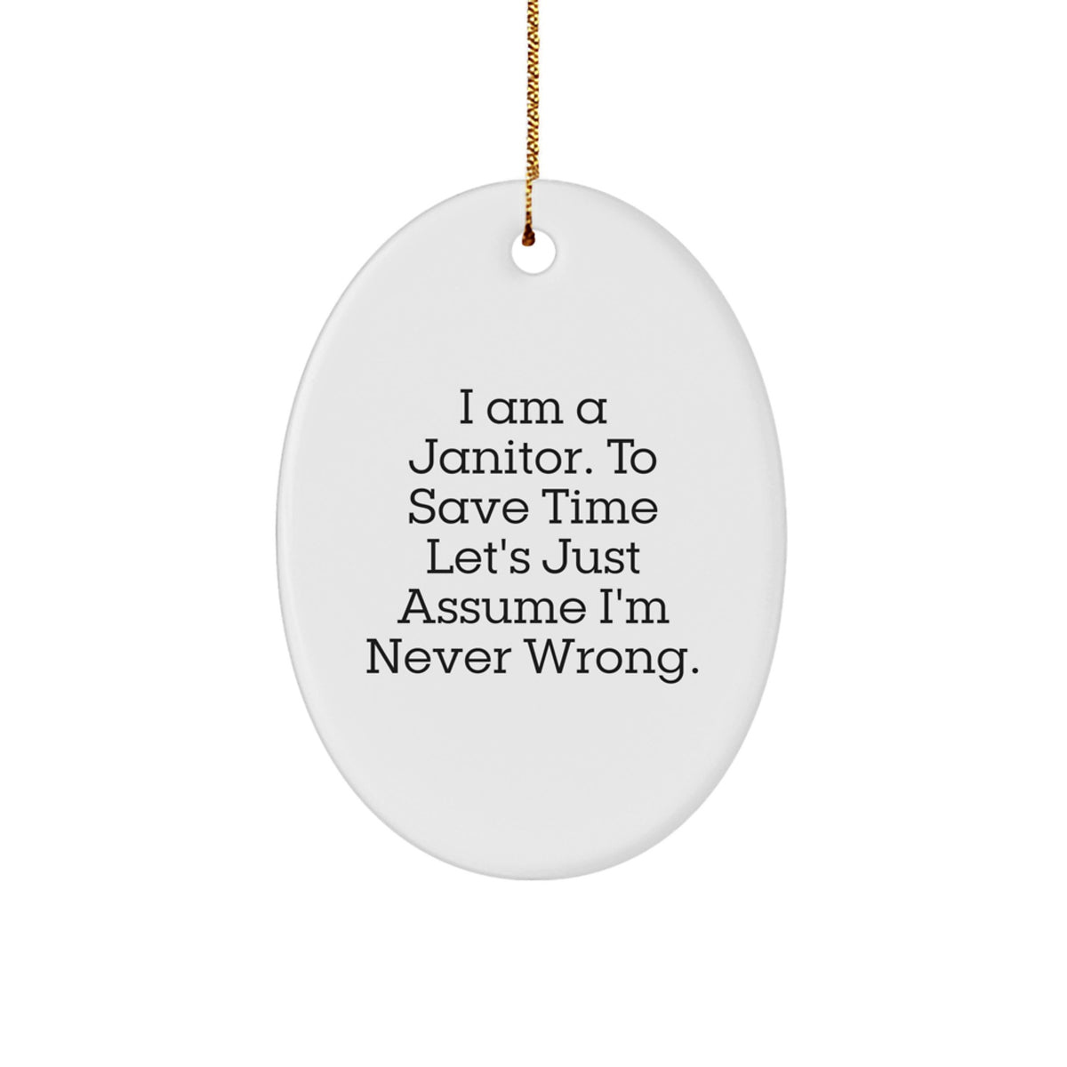 Funny Janitor Gifts from Friends for Men's Oval Ornament - I Am A Janitor. To Save Time Let's Just Assume I'm Never Wrong. - Christmas Unique - Image 1