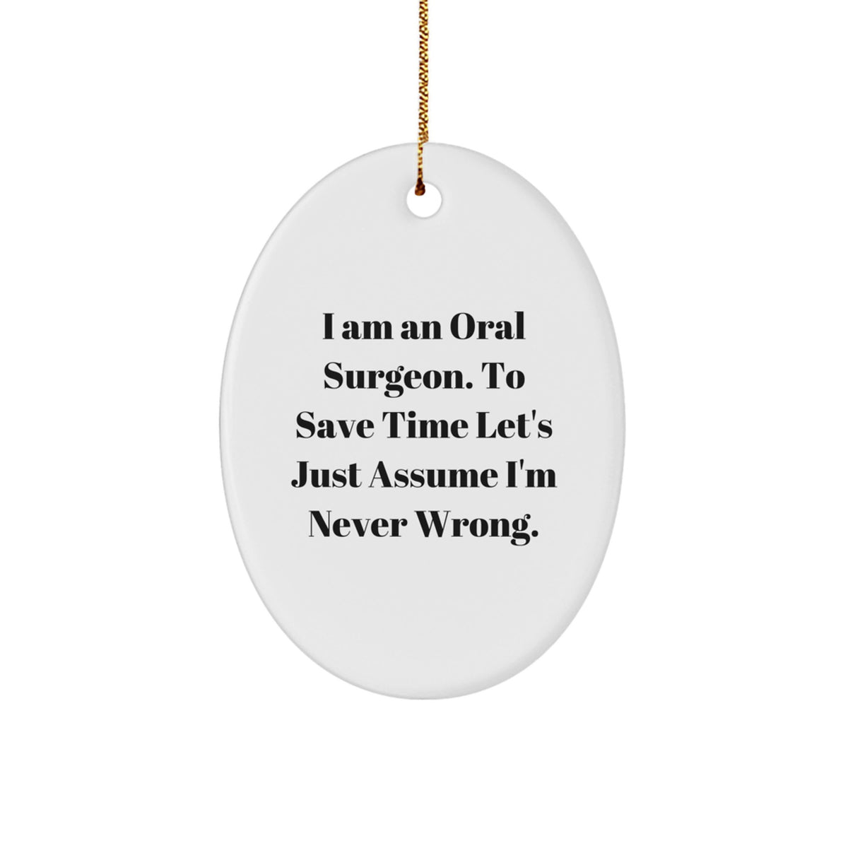 Funny Oral Surgeon Christmas Unique Gifts for Men from Friends - Oval Ornament 'I Am An Oral Surgeon. To Save Time Let's Just Assume I'm Never Wrong.' - Image 1
