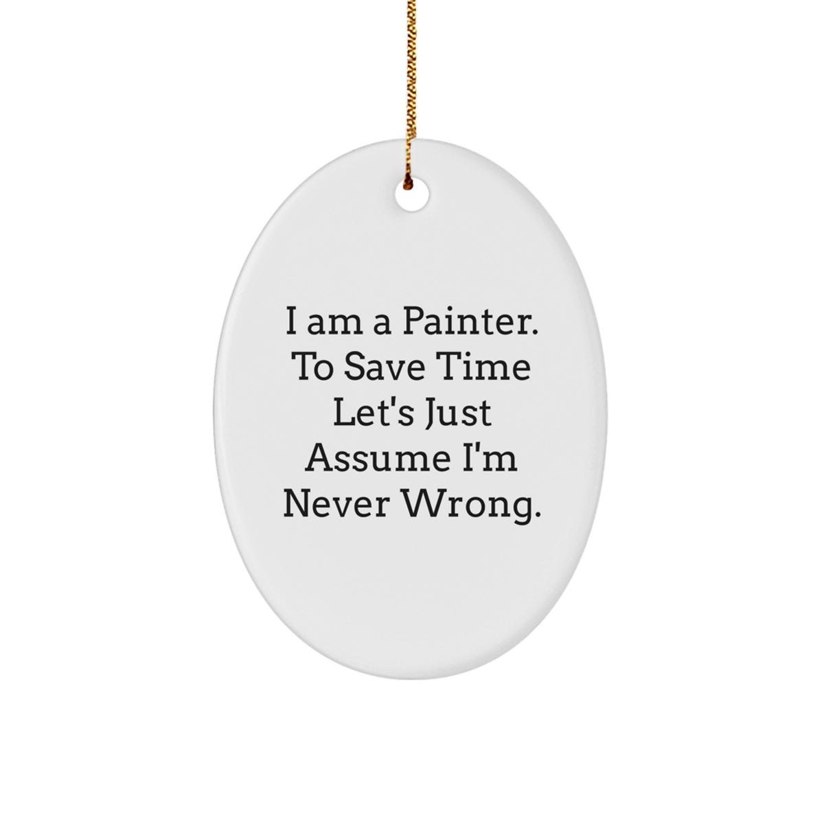 Painter Gifts from Friends and Family - 'I Am A Painter. To Save Time Let's Just Assume I'm Never Wrong.' Oval Ornament for Christmas - Image 1