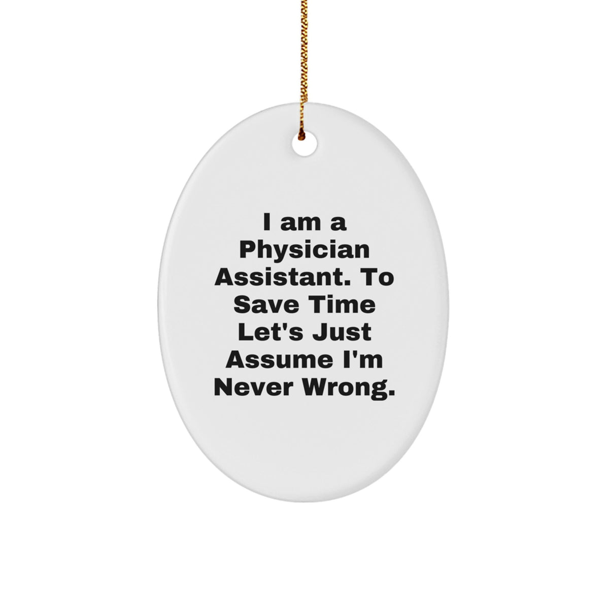 Funny Physician Assistant Gifts from Friends - 'I Am A Physician Assistant. To Save Time Let's Just Assume I'm Never Right.' Oval Ornament for Christmas - Image 1