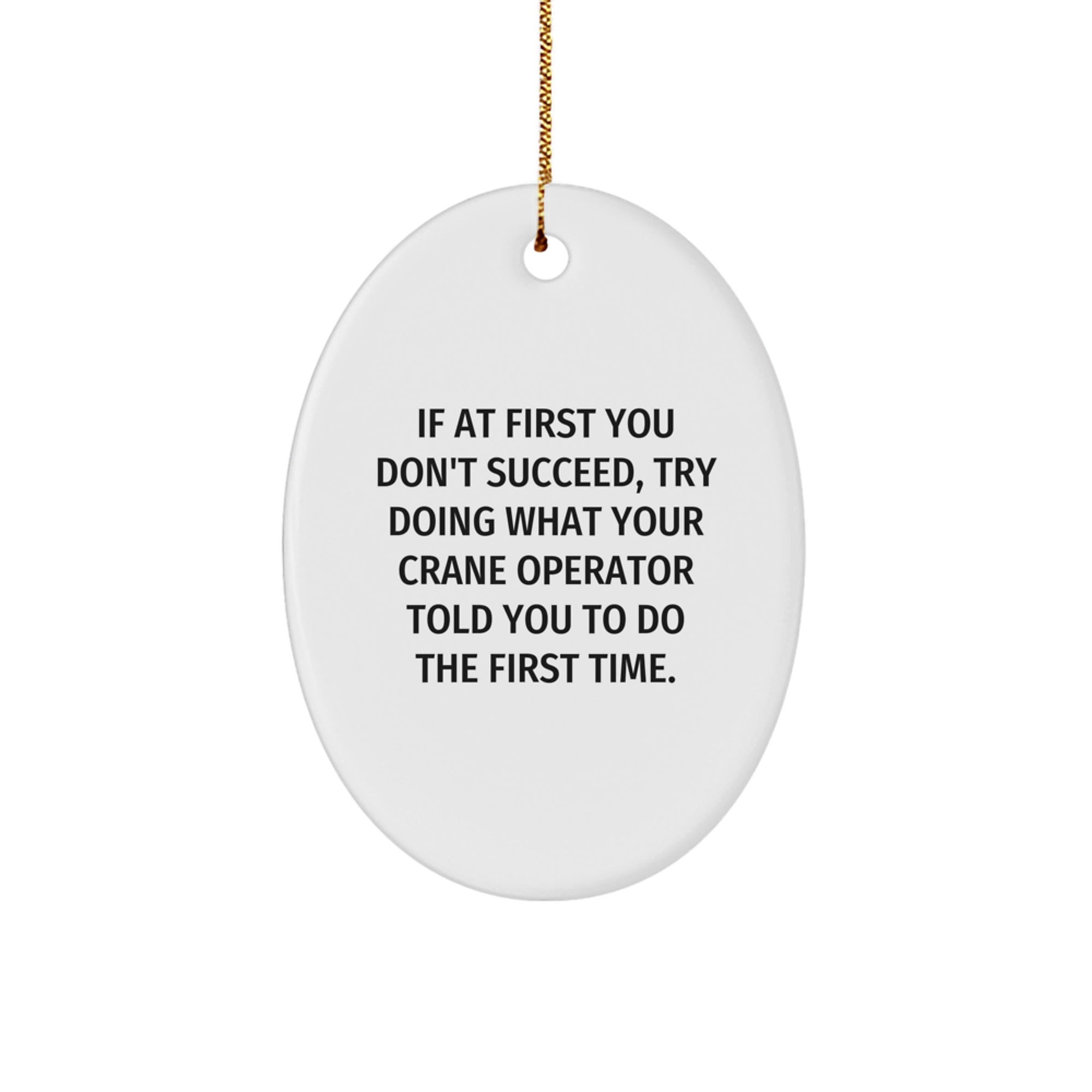 Funny Crane Operator Gifts from Men, Unique Oval Ornament for Crane Operator, If At First You Don't Succeed, Try Doing What Your Crane Operator Told You To Do The First Time. - Image 1