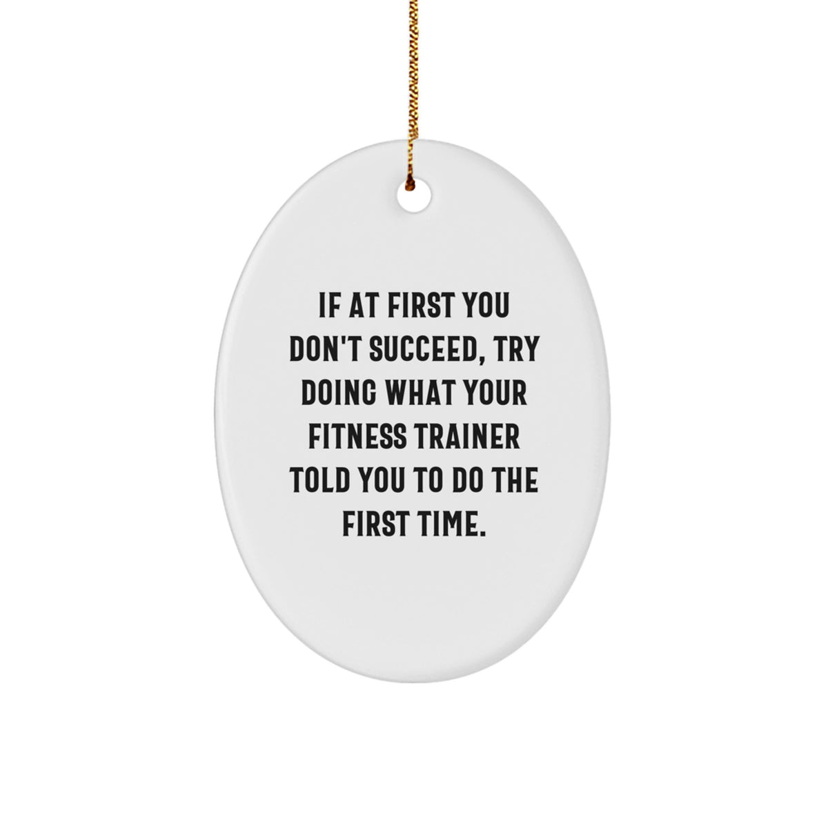 Funny Fitness Trainer Gifts from Friends for Christmas - Oval Ornament, If At First You Don't Succeed, Try Doing What Your 'Fitness Trainer' Told You To Do The First Time, White Oval Shape - Image 1