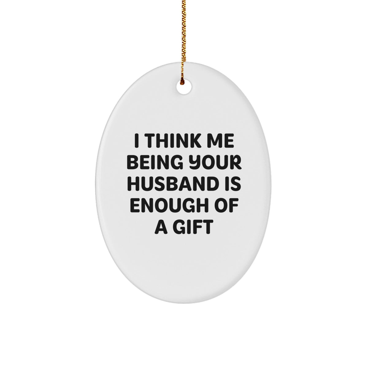 Funny Husband Gifts from Men to Husband Oval Ornament I Think Me Being Your Husband Is Enough Of A Gift for Christmas Unique Gifts - Image 1