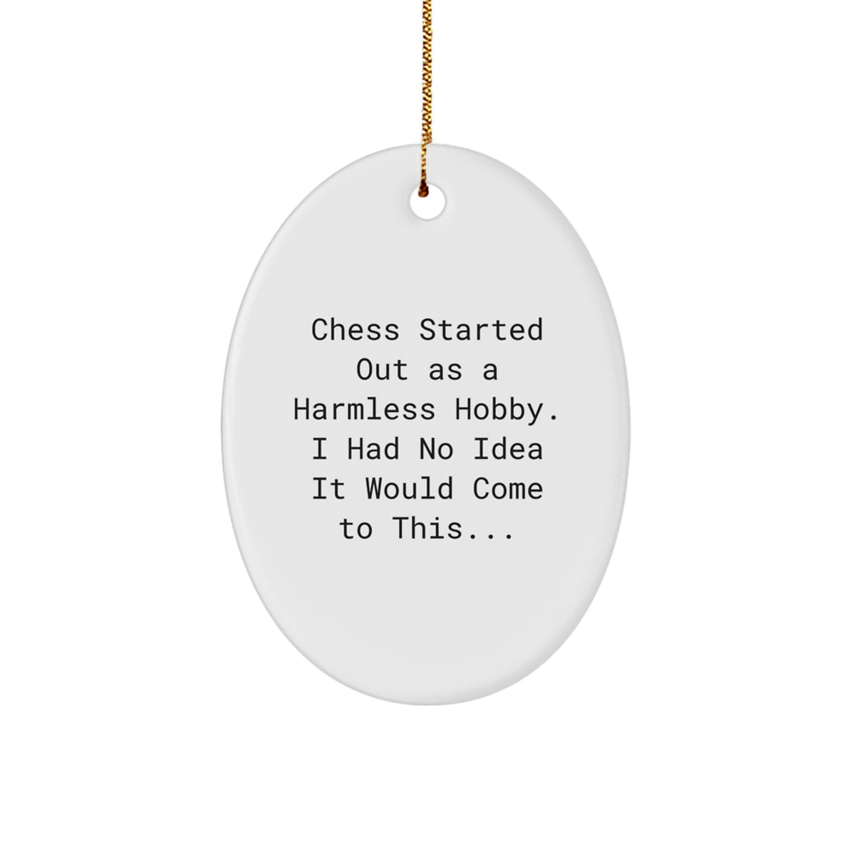Funny Chess Gifts for Friends and Family, Christmas Unique Oval Ornament with Inspirational Quote, 'Chess Started Out As A Harmless Hobby. I Had No Idea It Would Come To This...' - Image 1