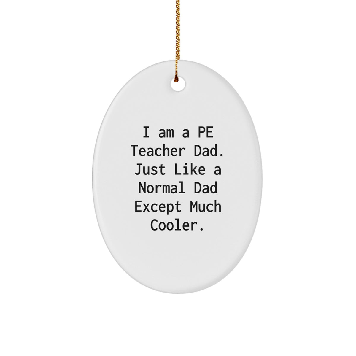 PE Teacher Dad Gifts for Christmas - Oval Ornament 'I Am A Pe Teacher Dad. Just Like A Normal Dad Except Much Cooler.' from Family, Friends to PE Teacher - Image 1