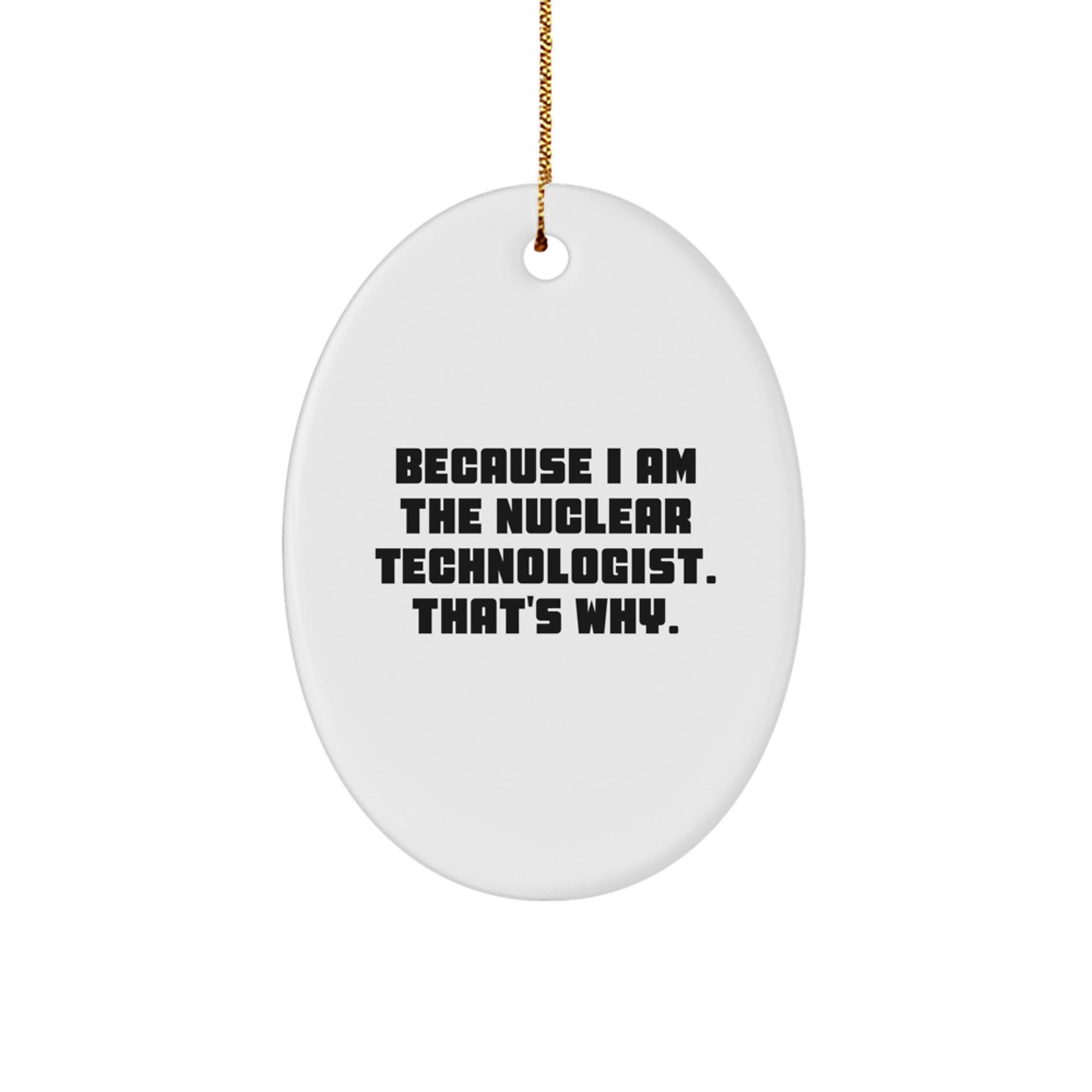 Nuclear Technologist Gifts from Friends - Because I Am The Nuclear Technologist. That's Why. Oval Ornament for Christmas Unique Gifts - Image 1