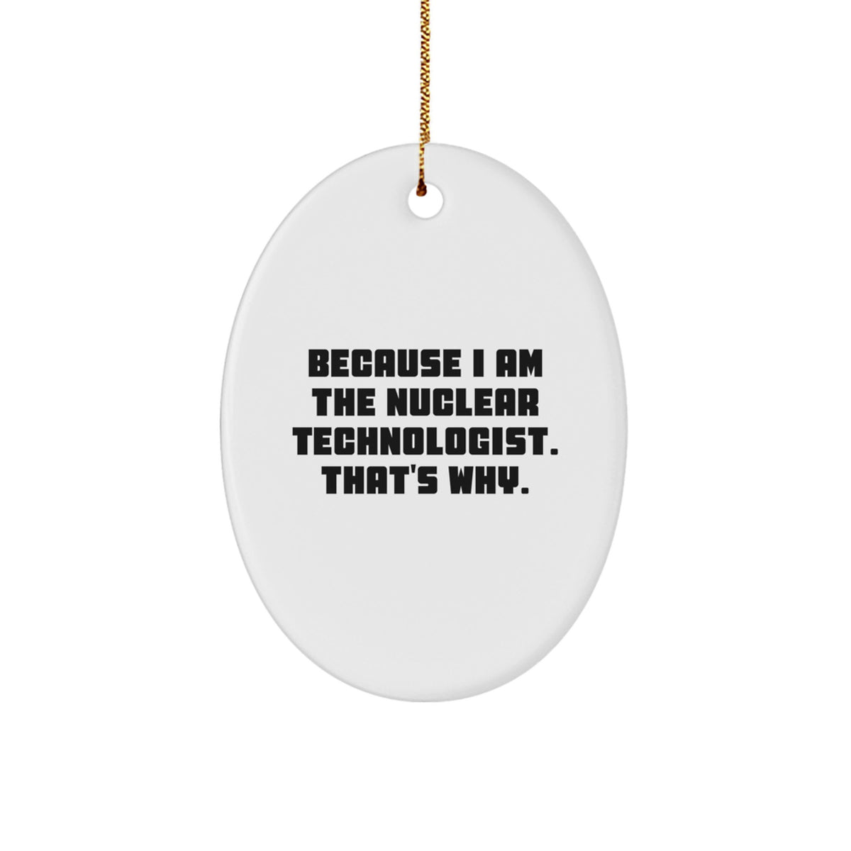 Nuclear Technologist Gifts from Friends - Because I Am The Nuclear Technologist. That's Why. Oval Ornament for Christmas Unique Gifts - Image 1
