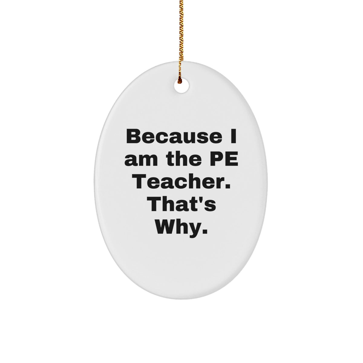 Funny PE Teacher Oval Ornament Gifts from Friends for Unique Christmas Decorations, 'Because I Am The PE Teacher. That's Why.' - Image 1