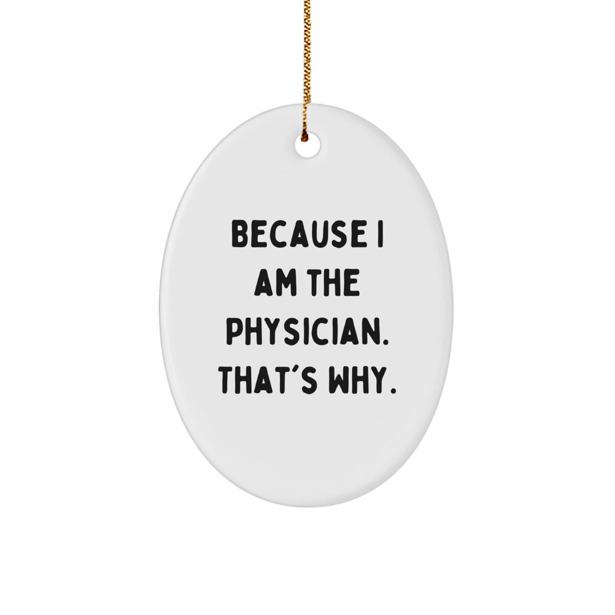 Funny Physician Gifts from Friends for Christmas Oval Ornament with Because I Am The Physician. That's Why. - Image 1