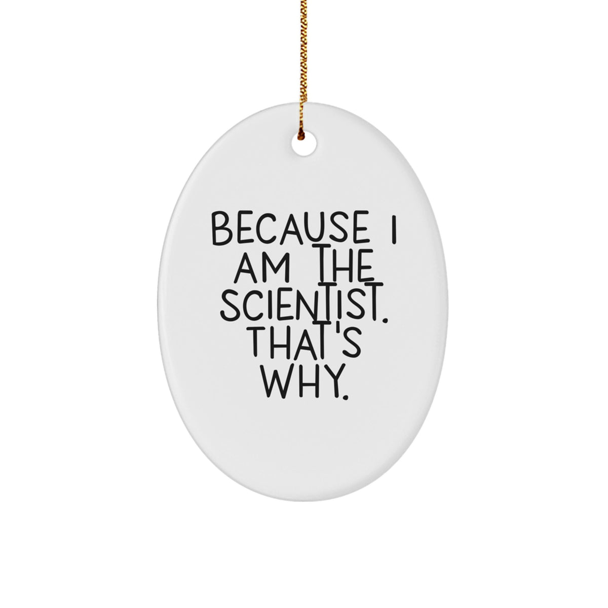 Funny Scientist Gifts - Because I Am The Scientist. That's Why. - Oval Ornament for Scientist Christmas Unique Gifts from Friends - Image 1