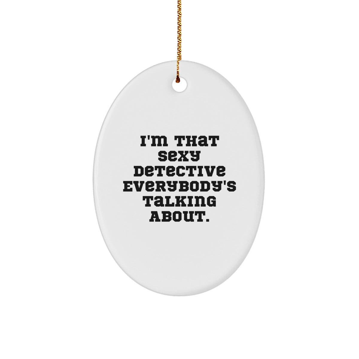 Sexy Detective Gifts from Friends and Family - I'm That Sexy Detective Everybody's Talking About Oval Ornament for Christmas - Image 1