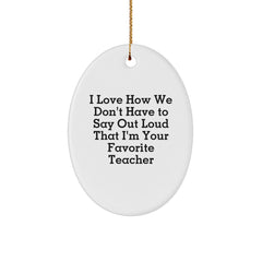 Funny Teacher Gifts from Men, Women, Friends, Coworkers to Teachers, Oval Christmas Ornaments for Classrooms, 'I Love How We Don't Have To Say Out Loud That I'm Your Favorite Teacher' - Image 1