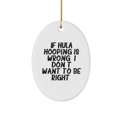 Funny Hula Hooping Oval Ornament Gifts from Friends for Christmas - 'If Hula Hooping Is Wrong, I Don't Want To Be Right' - Unique Decorative Item - Image 1
