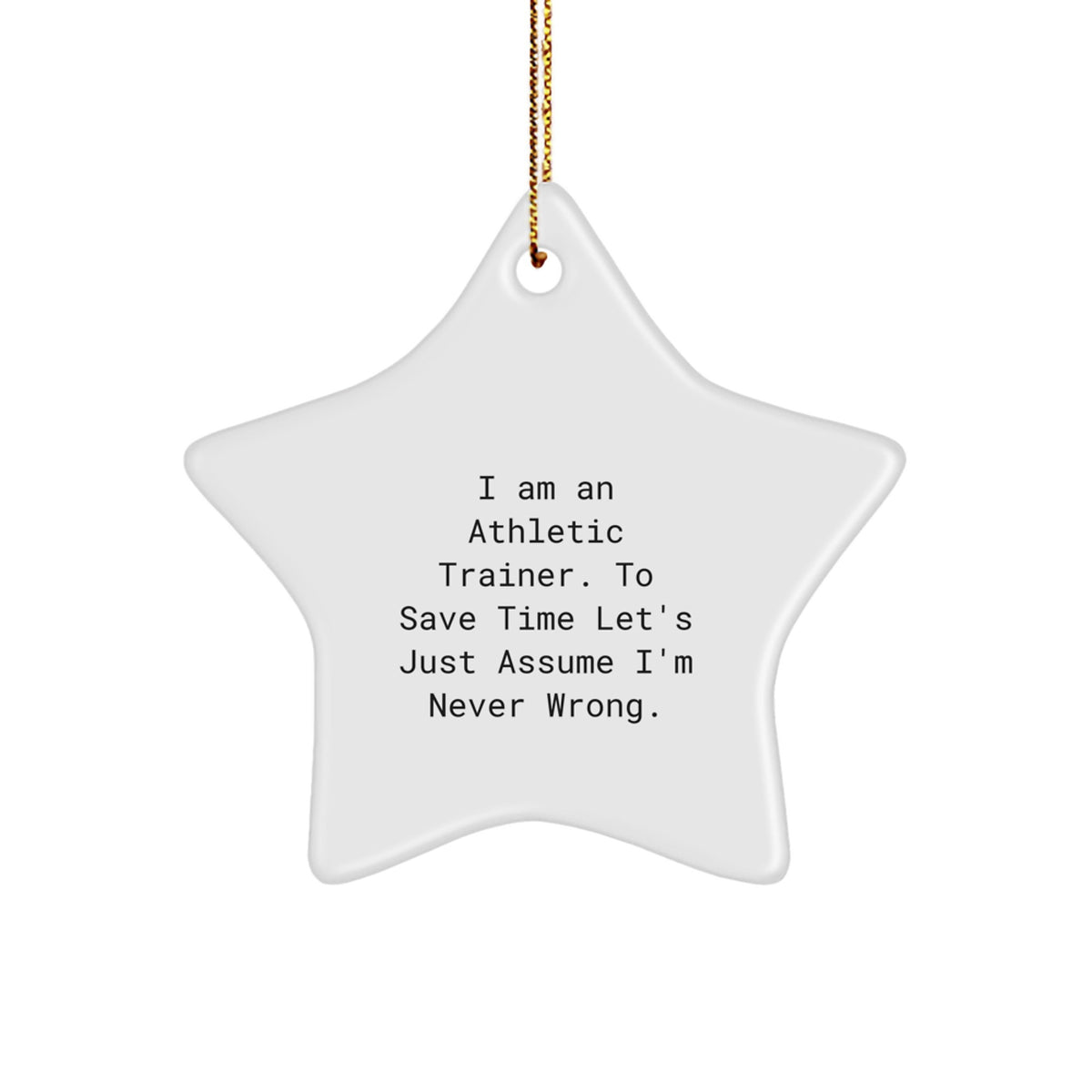 Funny Athletic Trainer Gifts from Friends and Family - Christmas Unique Star Ornaments for Men and Women, 'I Am An Athletic Trainer. To Save Time Let's Just Assume I'm Never Wrong.' - Image 1