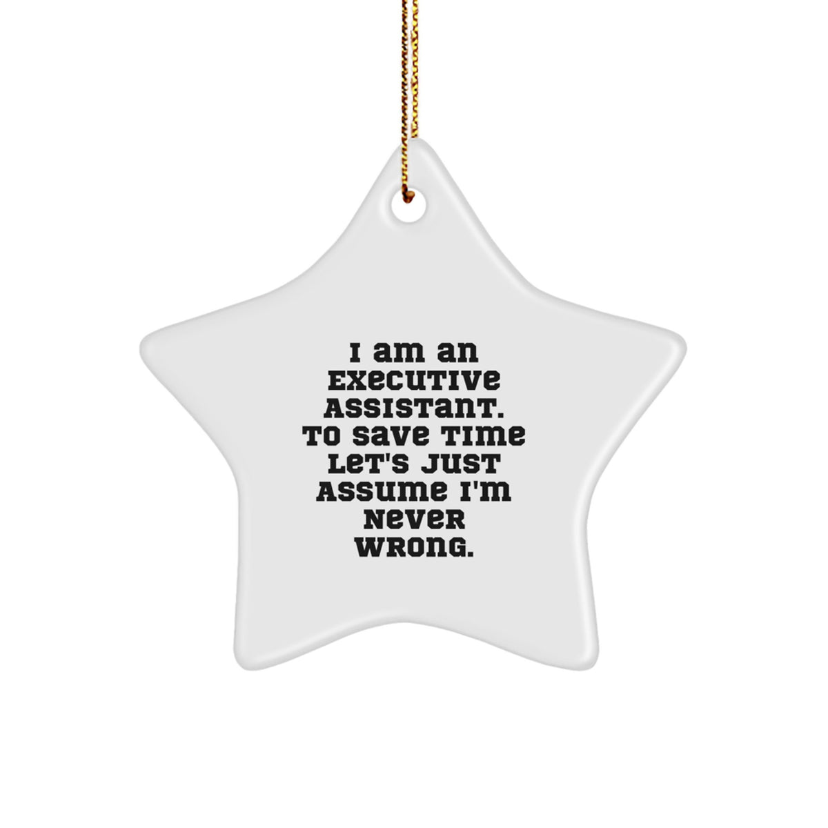 Funny Executive Assistant Gifts for Christmas - Star Ornament from Friends - I Am An Executive Assistant. To Save Time Let's Just Assume I'm Never Wrong. - Image 1