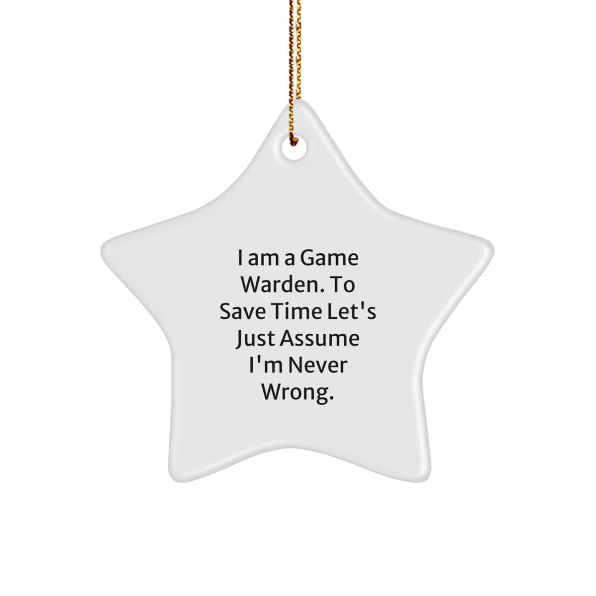 Funny Game Warden Gifts from Friends, Star Ornament for Men Game Wardens, Christmas Unique Decorations, I Am A Game Warden. To Save Time Let's Just Assume I'm Never Wrong. - Image 1