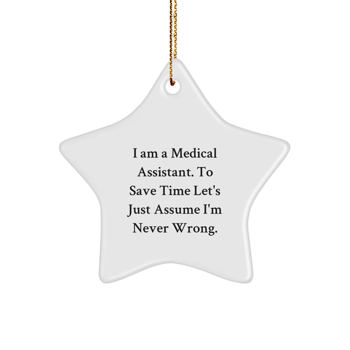 Funny Medical Assistant Gifts for Christmas - I Am A Medical Assistant. To Save Time Let's Just Assume I'm Never Wrong. - Star Ornament from Friends and Family - Image 1