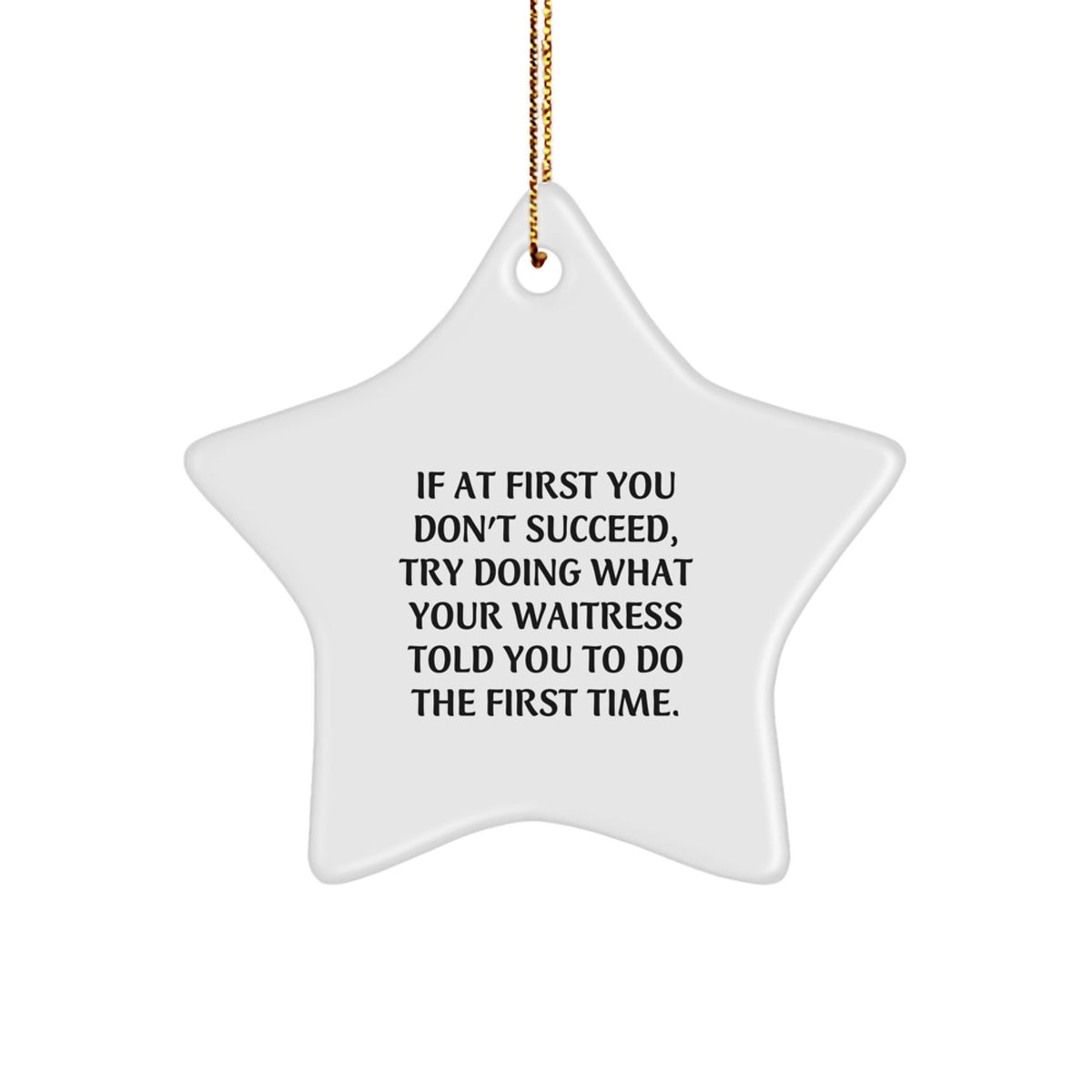 Funny Waitress Gifts from Friends for Christmas, 'If At First You Don't Succeed, Try Doing What Your Waitress Told You To Do The First Time.' Star Ornament - Image 1