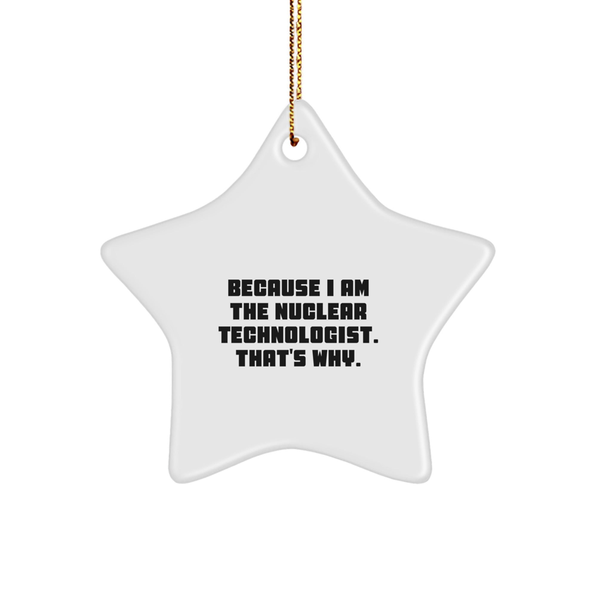 Funny Nuclear Technologist Gift, Star Ornament for Men, Because I Am The Nuclear Technologist. That's Why., Gifts from Friends to Nuclear Technologist, Christmas Unique Gifts - Image 1