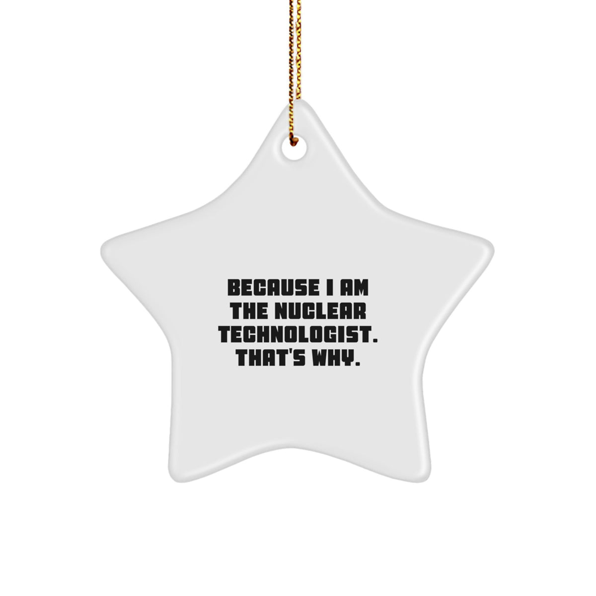 Funny Nuclear Technologist Gift, Star Ornament for Men, Because I Am The Nuclear Technologist. That's Why., Gifts from Friends to Nuclear Technologist, Christmas Unique Gifts - Image 1