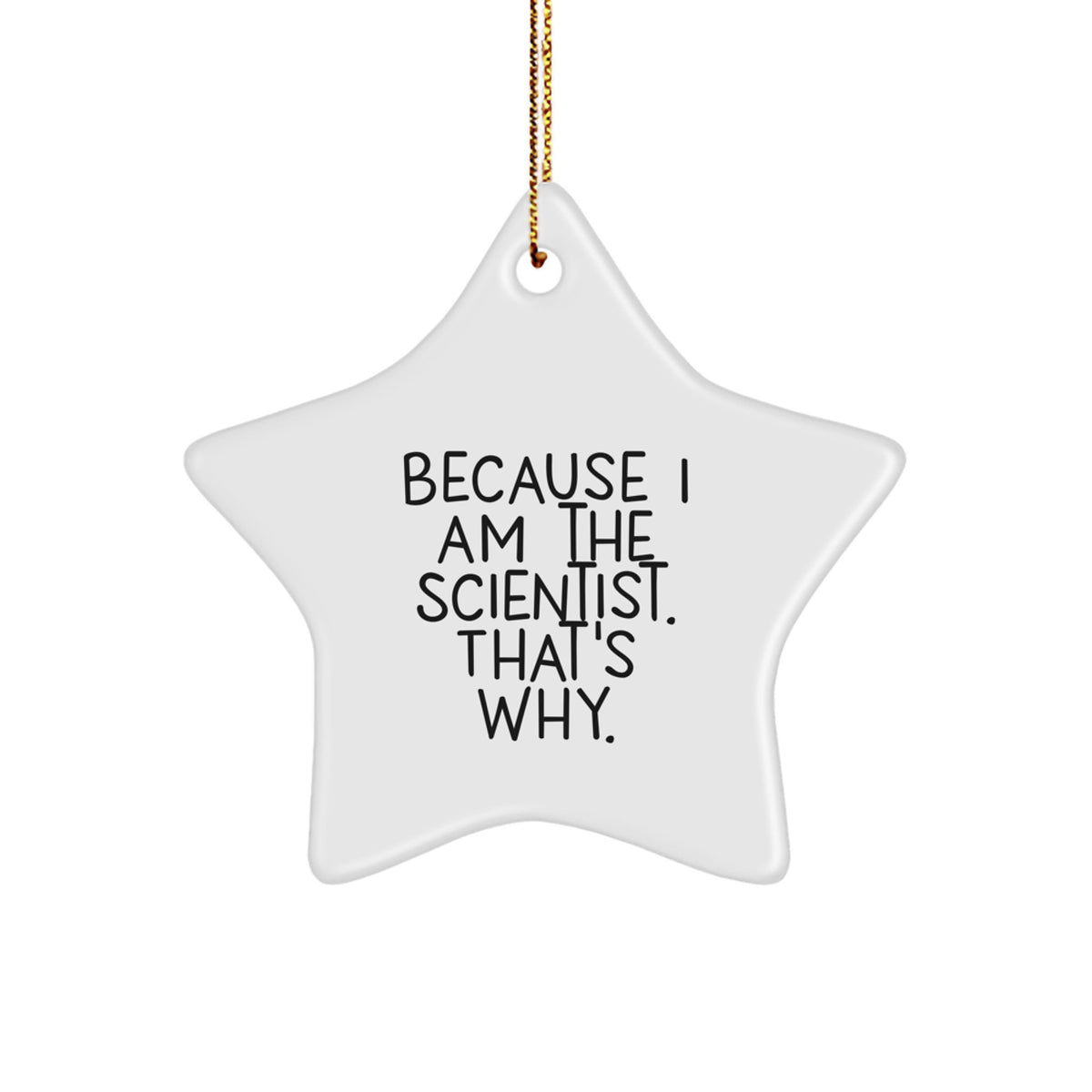 Scientist Gifts, Because I Am The Scientist. That's Why., Star Ornament, Christmas - Gifts for Scientist, Men, Women, Friends, Coworkers, Family - Image 1