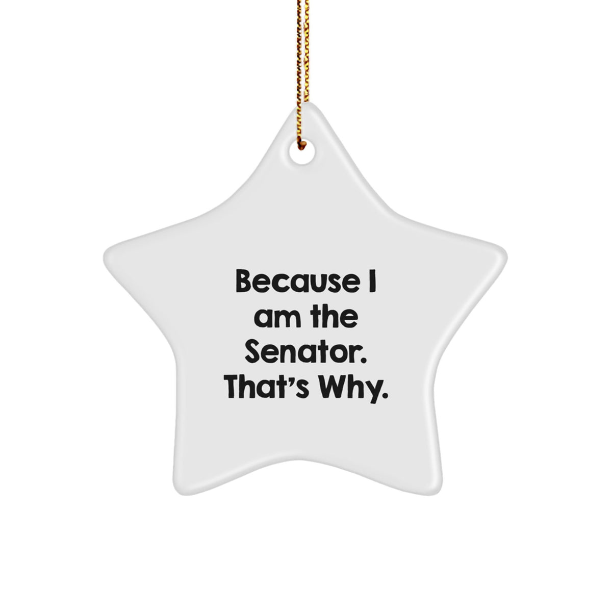 Funny Senator Star Ornament Gifts from Friends for Christmas - 'Because I Am The Senator. That's Why.' - Image 1