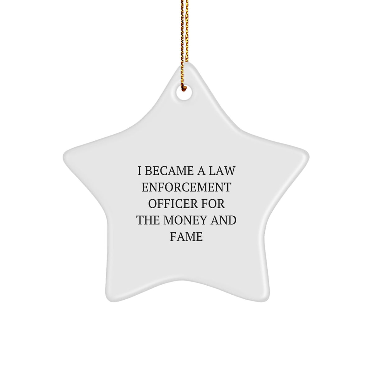 Funny Law Enforcement Officer Gifts - Star Ornament for Men or Women - 'I Became A Law Enforcement Officer For The Money And Fame' - Christmas Unique Presents from Friends, Family or Coworkers - Image 1