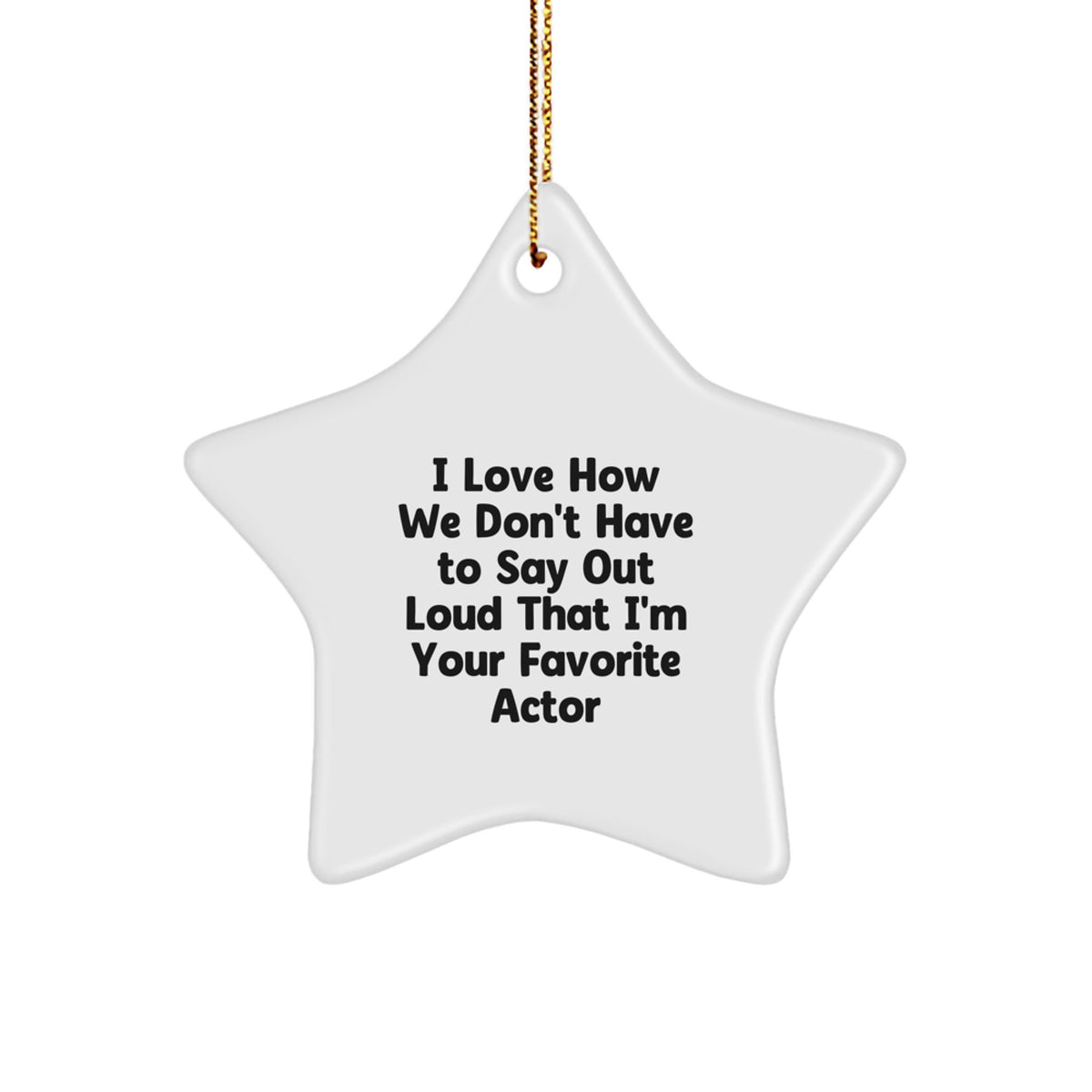 Funny Actor Gifts for Him - I Love How We Don't Have To Say Out Loud That I'm Your Favorite Star Ornament, Christmas Unique Gifts from Friends - Image 1